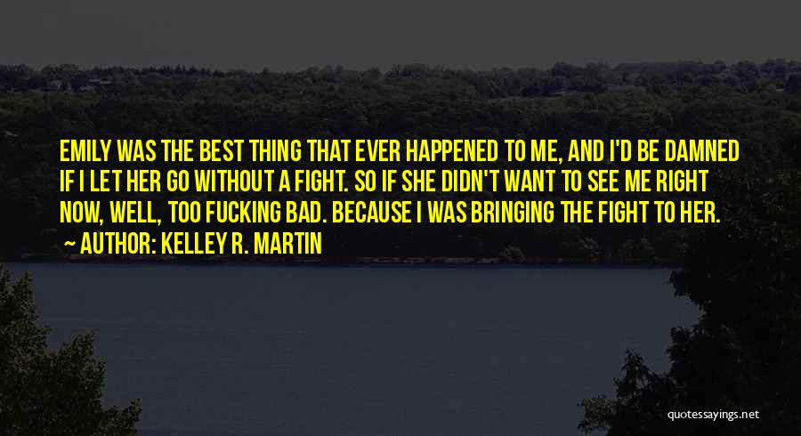 Kelley R. Martin Quotes: Emily Was The Best Thing That Ever Happened To Me, And I'd Be Damned If I Let Her Go Without