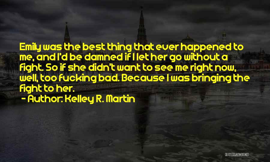 Kelley R. Martin Quotes: Emily Was The Best Thing That Ever Happened To Me, And I'd Be Damned If I Let Her Go Without