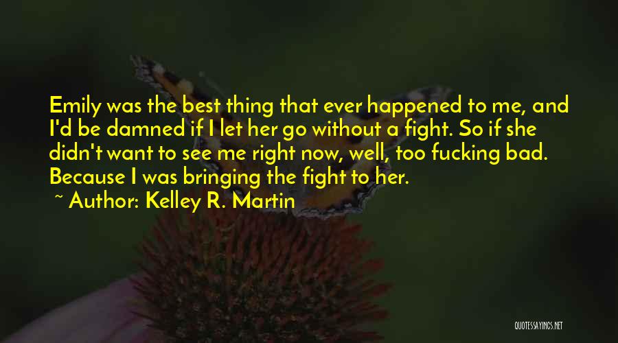 Kelley R. Martin Quotes: Emily Was The Best Thing That Ever Happened To Me, And I'd Be Damned If I Let Her Go Without