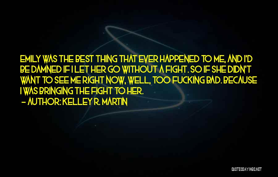 Kelley R. Martin Quotes: Emily Was The Best Thing That Ever Happened To Me, And I'd Be Damned If I Let Her Go Without