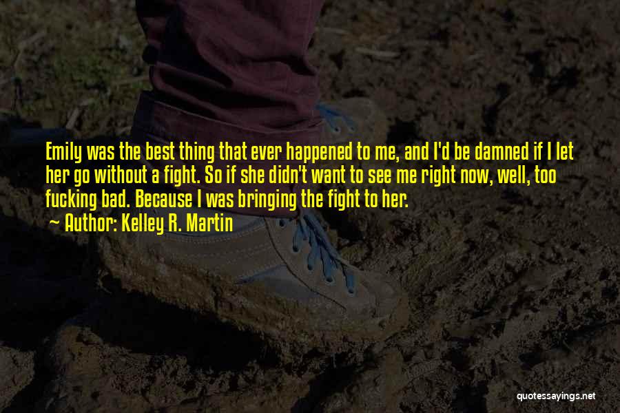 Kelley R. Martin Quotes: Emily Was The Best Thing That Ever Happened To Me, And I'd Be Damned If I Let Her Go Without