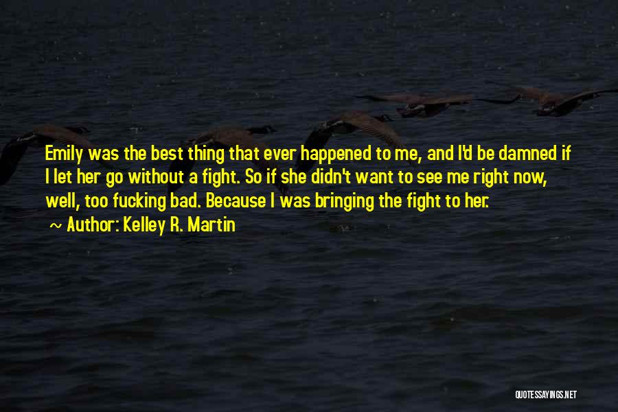 Kelley R. Martin Quotes: Emily Was The Best Thing That Ever Happened To Me, And I'd Be Damned If I Let Her Go Without