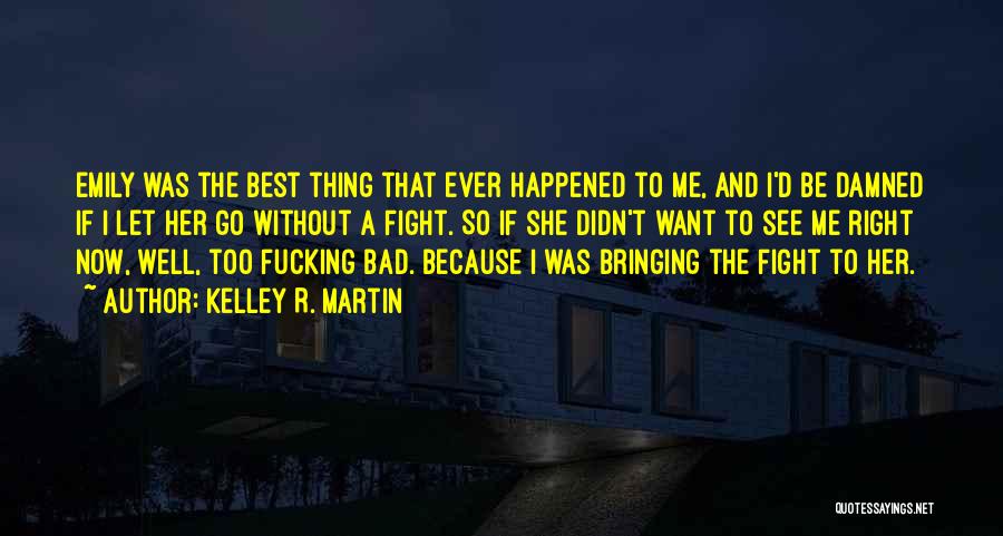 Kelley R. Martin Quotes: Emily Was The Best Thing That Ever Happened To Me, And I'd Be Damned If I Let Her Go Without