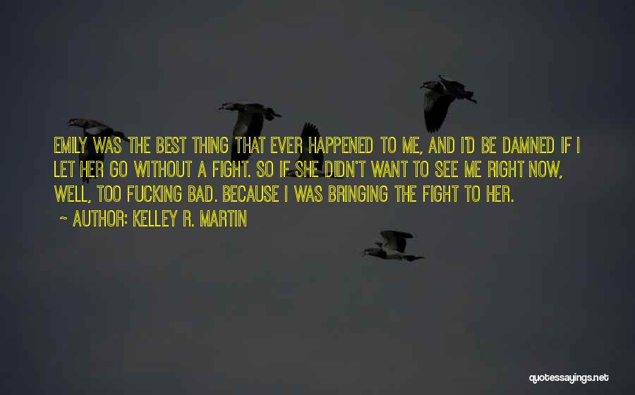 Kelley R. Martin Quotes: Emily Was The Best Thing That Ever Happened To Me, And I'd Be Damned If I Let Her Go Without