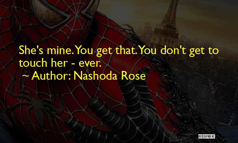 Nashoda Rose Quotes: She's Mine. You Get That. You Don't Get To Touch Her - Ever.