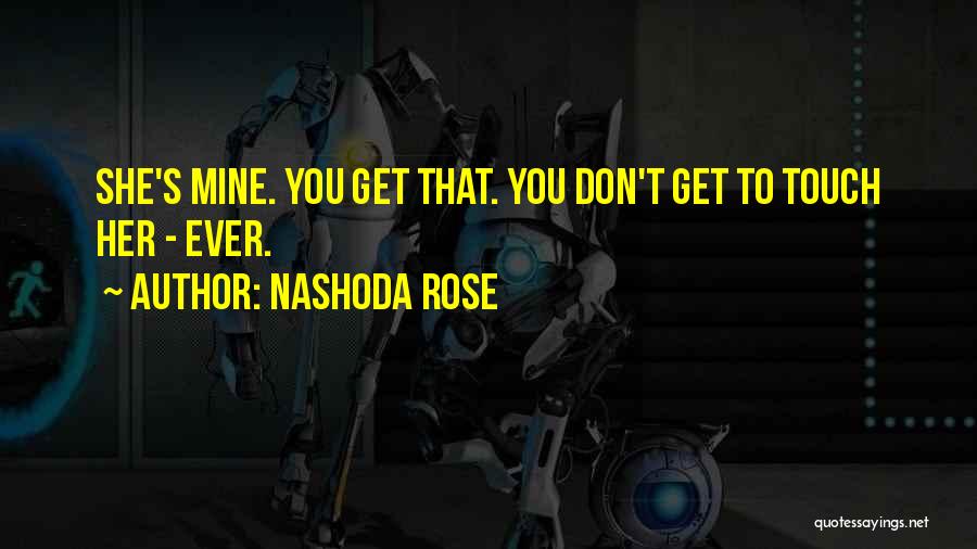 Nashoda Rose Quotes: She's Mine. You Get That. You Don't Get To Touch Her - Ever.