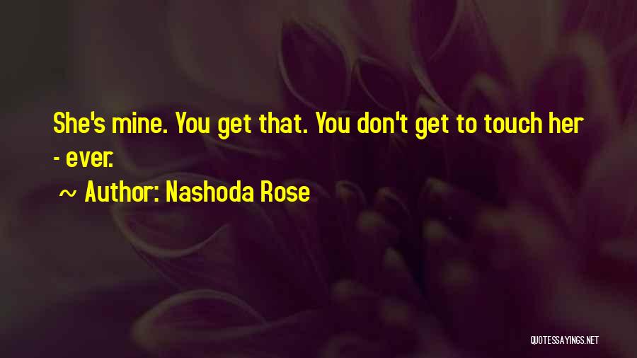 Nashoda Rose Quotes: She's Mine. You Get That. You Don't Get To Touch Her - Ever.