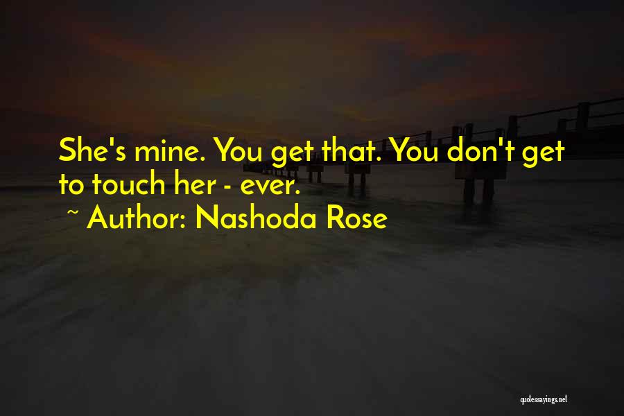 Nashoda Rose Quotes: She's Mine. You Get That. You Don't Get To Touch Her - Ever.