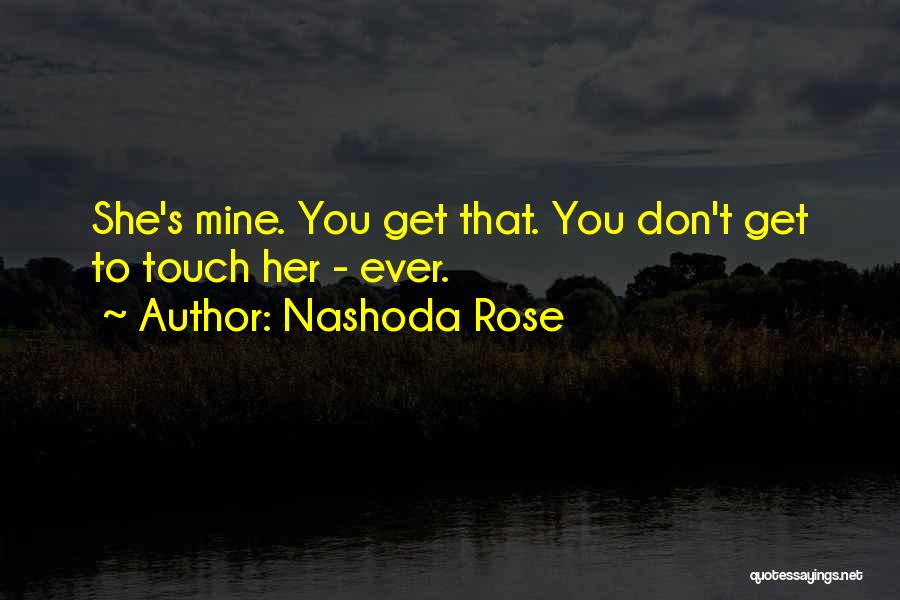 Nashoda Rose Quotes: She's Mine. You Get That. You Don't Get To Touch Her - Ever.
