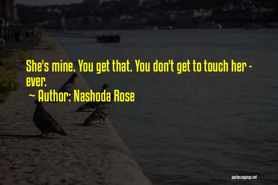 Nashoda Rose Quotes: She's Mine. You Get That. You Don't Get To Touch Her - Ever.