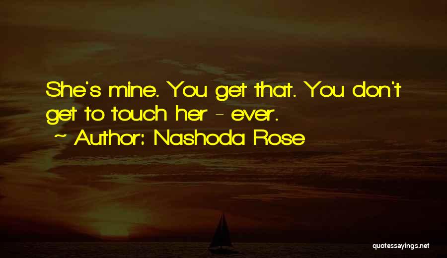 Nashoda Rose Quotes: She's Mine. You Get That. You Don't Get To Touch Her - Ever.