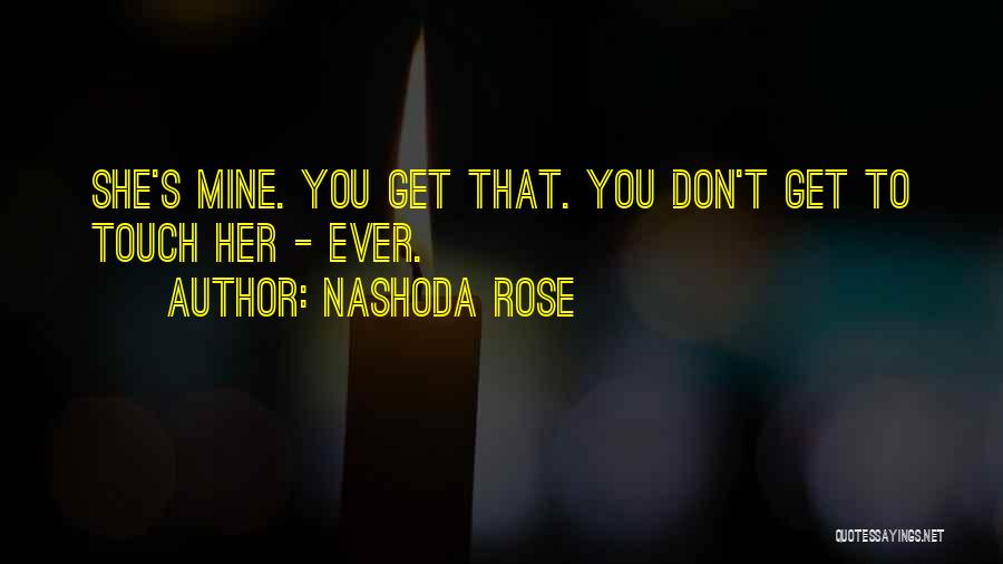 Nashoda Rose Quotes: She's Mine. You Get That. You Don't Get To Touch Her - Ever.