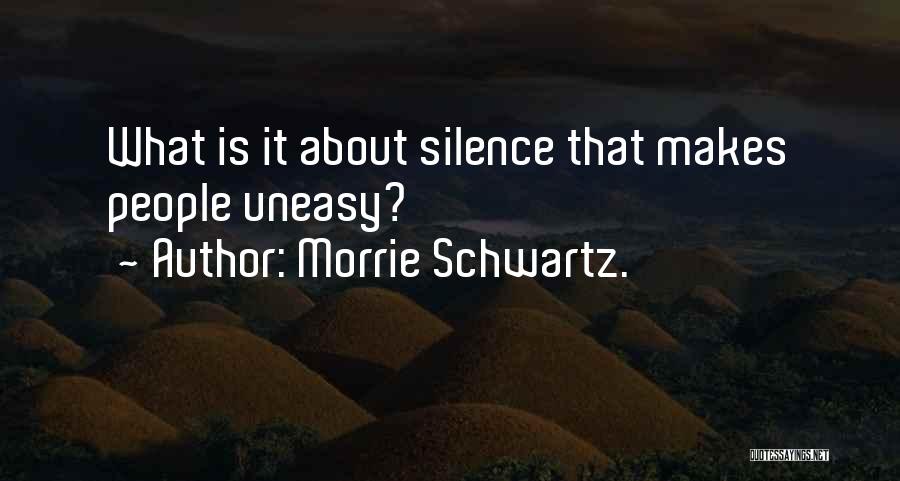 Morrie Schwartz. Quotes: What Is It About Silence That Makes People Uneasy?