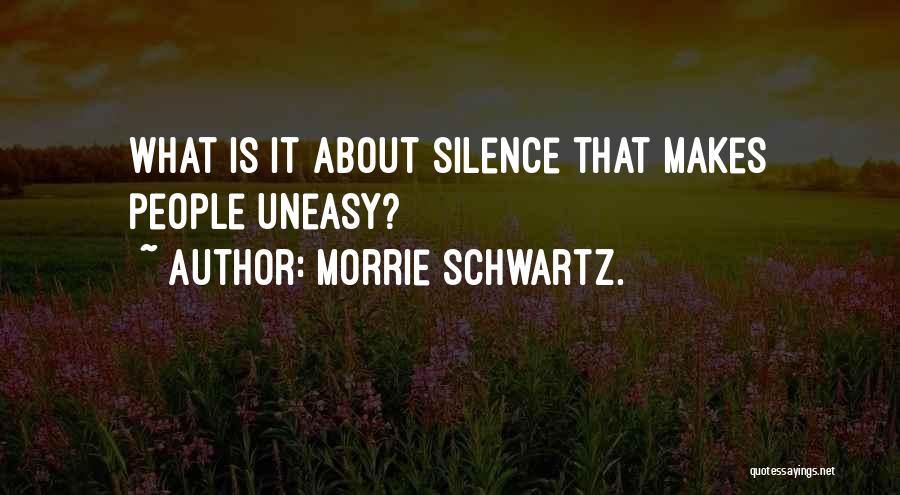 Morrie Schwartz. Quotes: What Is It About Silence That Makes People Uneasy?