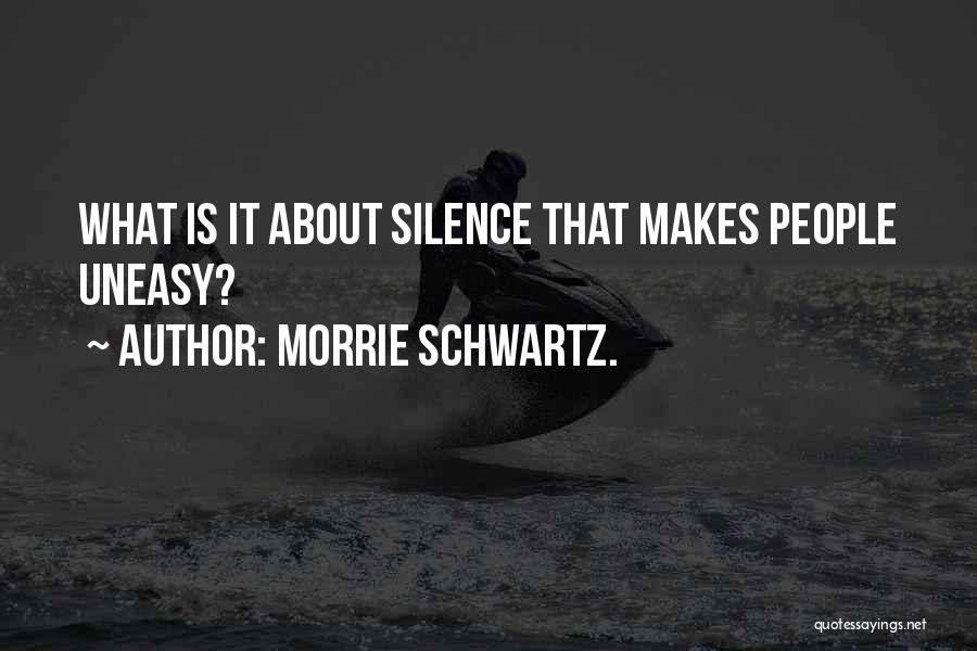 Morrie Schwartz. Quotes: What Is It About Silence That Makes People Uneasy?