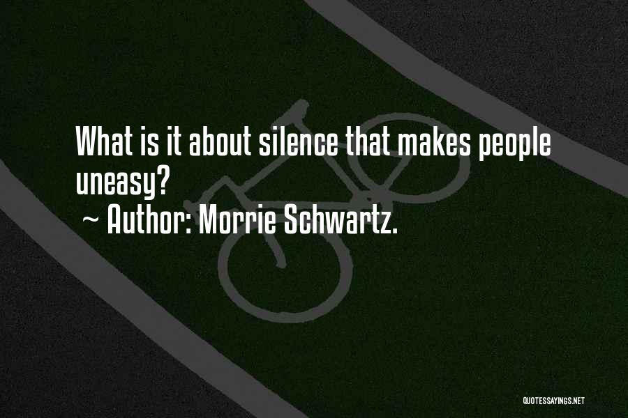 Morrie Schwartz. Quotes: What Is It About Silence That Makes People Uneasy?