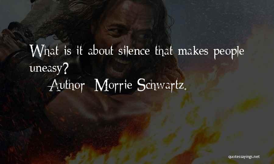 Morrie Schwartz. Quotes: What Is It About Silence That Makes People Uneasy?