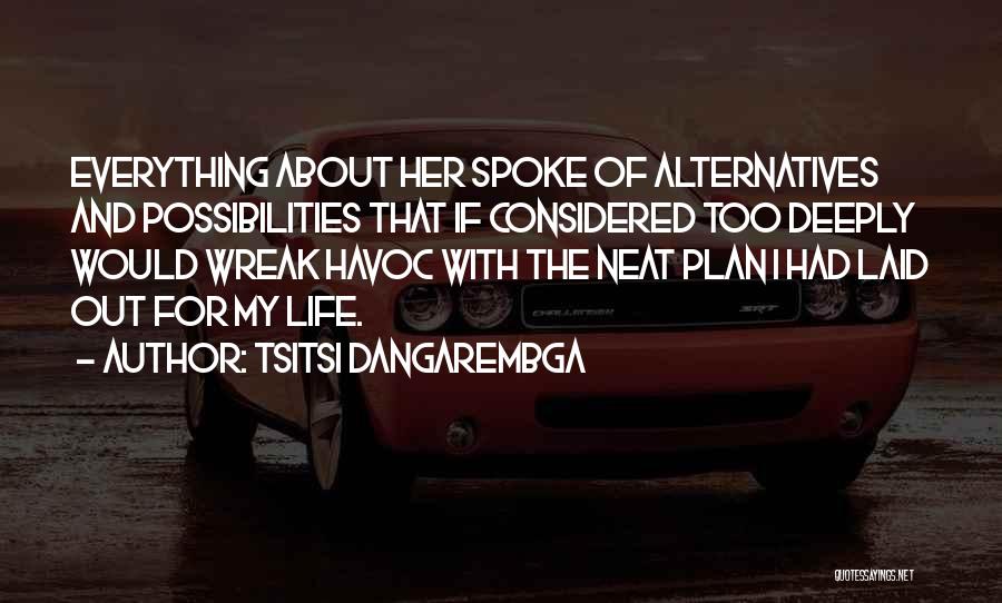 Tsitsi Dangarembga Quotes: Everything About Her Spoke Of Alternatives And Possibilities That If Considered Too Deeply Would Wreak Havoc With The Neat Plan