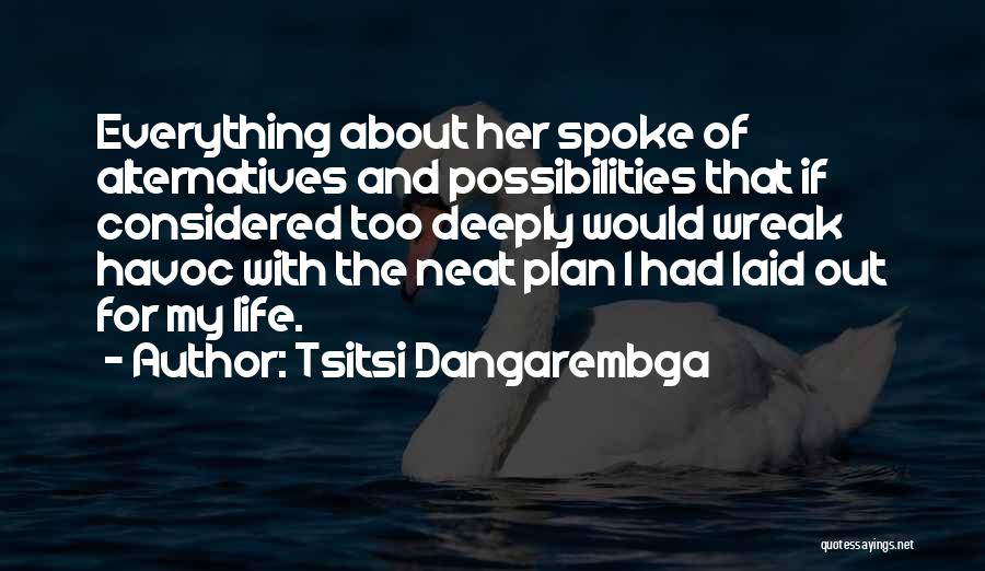 Tsitsi Dangarembga Quotes: Everything About Her Spoke Of Alternatives And Possibilities That If Considered Too Deeply Would Wreak Havoc With The Neat Plan