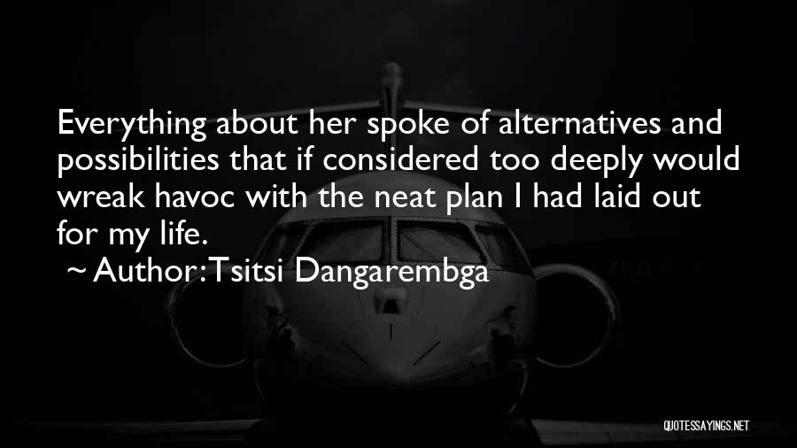 Tsitsi Dangarembga Quotes: Everything About Her Spoke Of Alternatives And Possibilities That If Considered Too Deeply Would Wreak Havoc With The Neat Plan