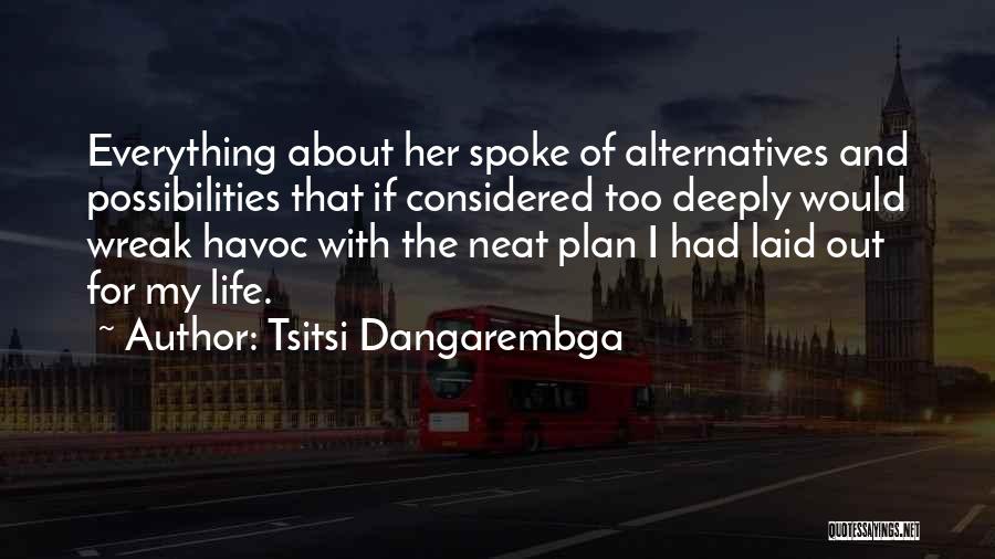 Tsitsi Dangarembga Quotes: Everything About Her Spoke Of Alternatives And Possibilities That If Considered Too Deeply Would Wreak Havoc With The Neat Plan