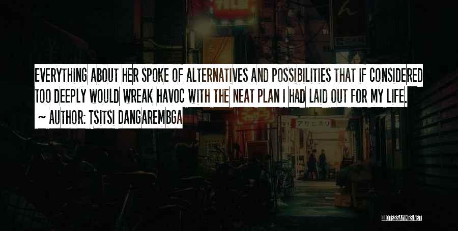 Tsitsi Dangarembga Quotes: Everything About Her Spoke Of Alternatives And Possibilities That If Considered Too Deeply Would Wreak Havoc With The Neat Plan