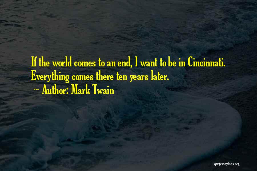 Mark Twain Quotes: If The World Comes To An End, I Want To Be In Cincinnati. Everything Comes There Ten Years Later.