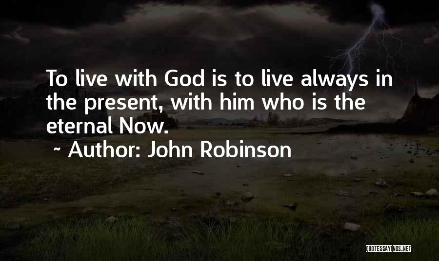 John Robinson Quotes: To Live With God Is To Live Always In The Present, With Him Who Is The Eternal Now.