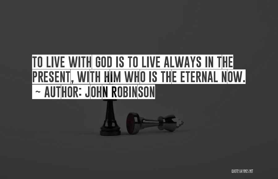 John Robinson Quotes: To Live With God Is To Live Always In The Present, With Him Who Is The Eternal Now.