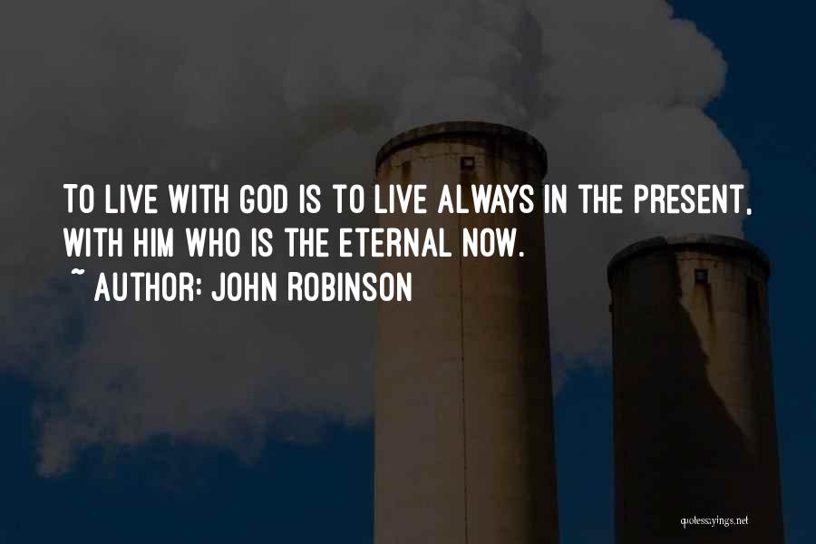 John Robinson Quotes: To Live With God Is To Live Always In The Present, With Him Who Is The Eternal Now.