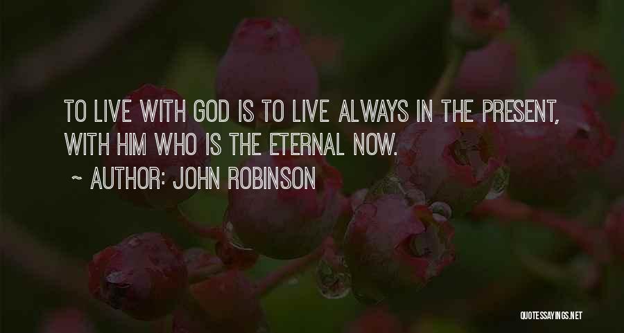 John Robinson Quotes: To Live With God Is To Live Always In The Present, With Him Who Is The Eternal Now.
