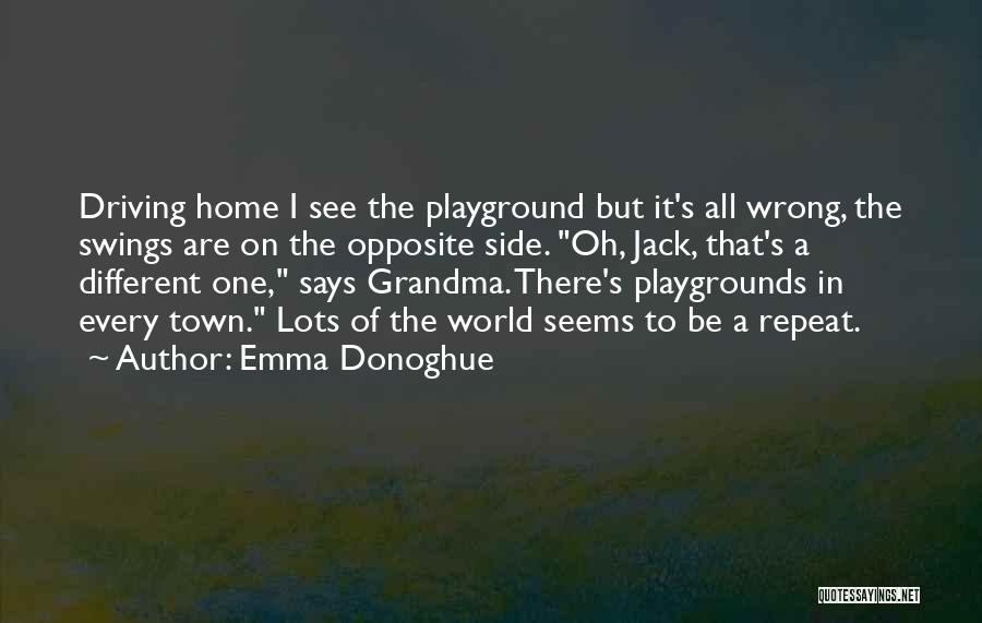 Emma Donoghue Quotes: Driving Home I See The Playground But It's All Wrong, The Swings Are On The Opposite Side. Oh, Jack, That's