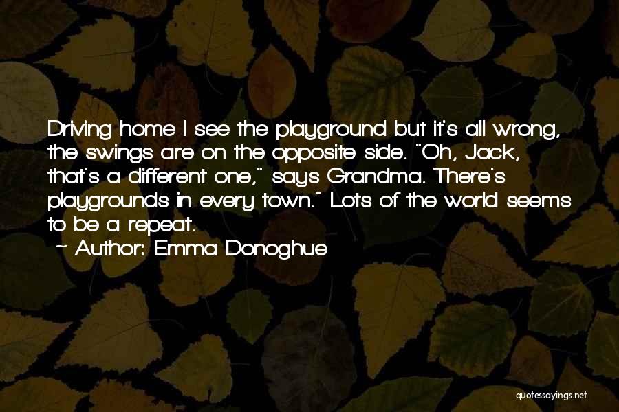Emma Donoghue Quotes: Driving Home I See The Playground But It's All Wrong, The Swings Are On The Opposite Side. Oh, Jack, That's