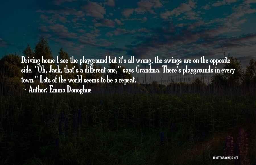 Emma Donoghue Quotes: Driving Home I See The Playground But It's All Wrong, The Swings Are On The Opposite Side. Oh, Jack, That's