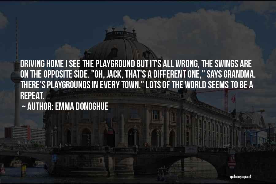 Emma Donoghue Quotes: Driving Home I See The Playground But It's All Wrong, The Swings Are On The Opposite Side. Oh, Jack, That's