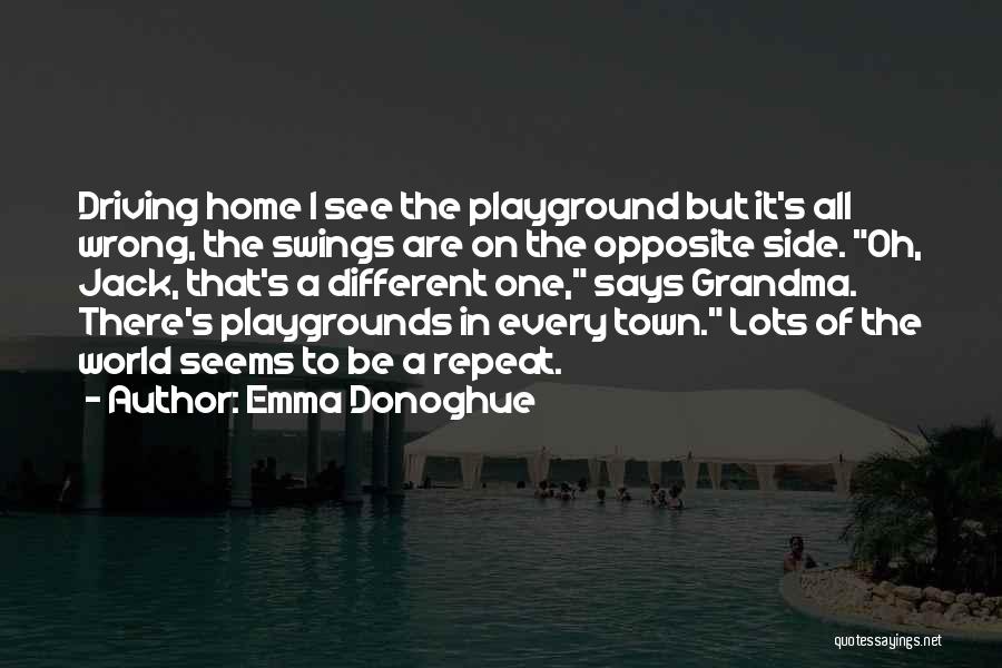 Emma Donoghue Quotes: Driving Home I See The Playground But It's All Wrong, The Swings Are On The Opposite Side. Oh, Jack, That's