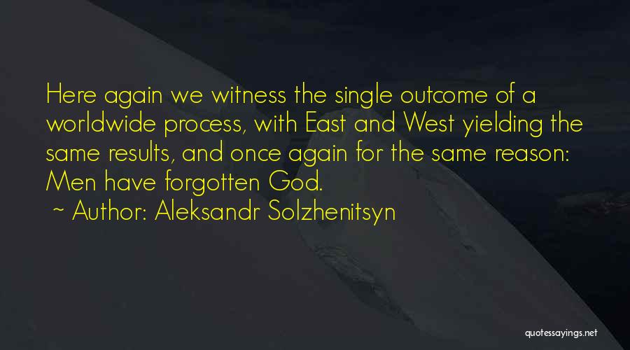 Aleksandr Solzhenitsyn Quotes: Here Again We Witness The Single Outcome Of A Worldwide Process, With East And West Yielding The Same Results, And