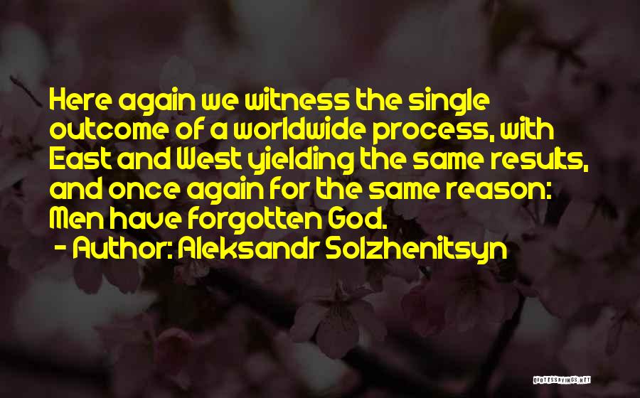 Aleksandr Solzhenitsyn Quotes: Here Again We Witness The Single Outcome Of A Worldwide Process, With East And West Yielding The Same Results, And