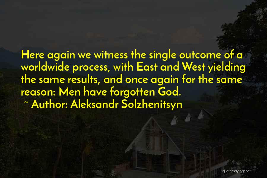 Aleksandr Solzhenitsyn Quotes: Here Again We Witness The Single Outcome Of A Worldwide Process, With East And West Yielding The Same Results, And