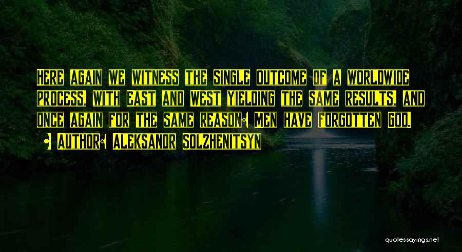 Aleksandr Solzhenitsyn Quotes: Here Again We Witness The Single Outcome Of A Worldwide Process, With East And West Yielding The Same Results, And