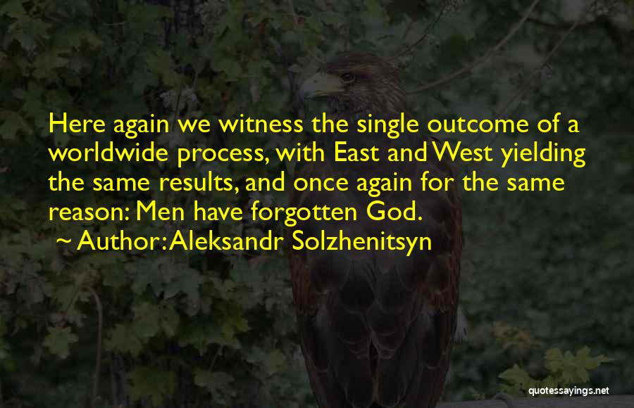 Aleksandr Solzhenitsyn Quotes: Here Again We Witness The Single Outcome Of A Worldwide Process, With East And West Yielding The Same Results, And