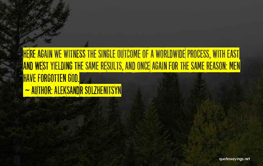 Aleksandr Solzhenitsyn Quotes: Here Again We Witness The Single Outcome Of A Worldwide Process, With East And West Yielding The Same Results, And