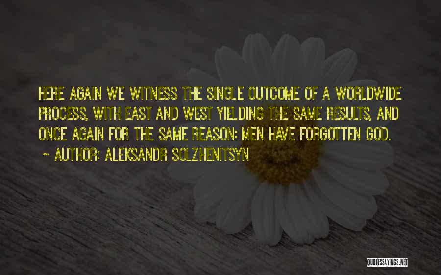 Aleksandr Solzhenitsyn Quotes: Here Again We Witness The Single Outcome Of A Worldwide Process, With East And West Yielding The Same Results, And