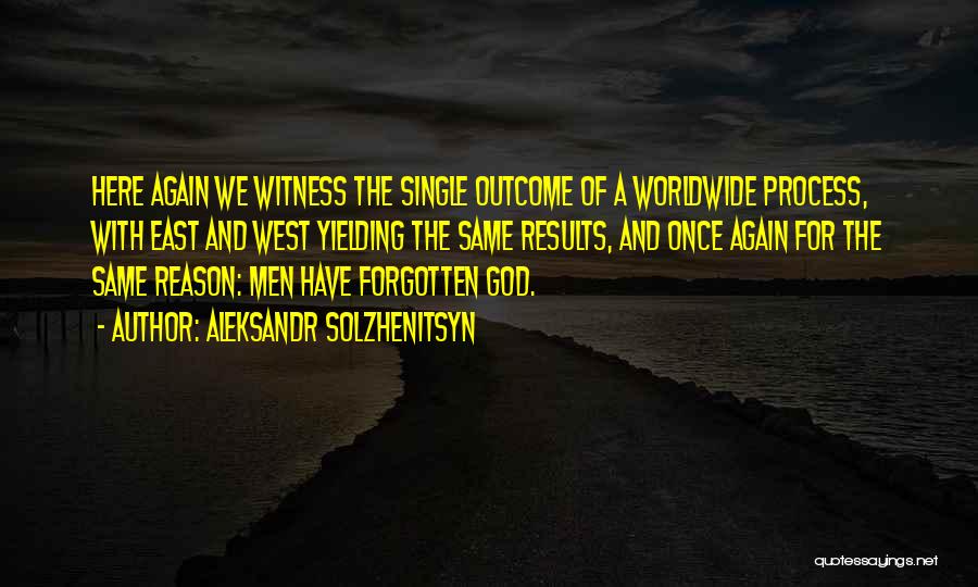 Aleksandr Solzhenitsyn Quotes: Here Again We Witness The Single Outcome Of A Worldwide Process, With East And West Yielding The Same Results, And