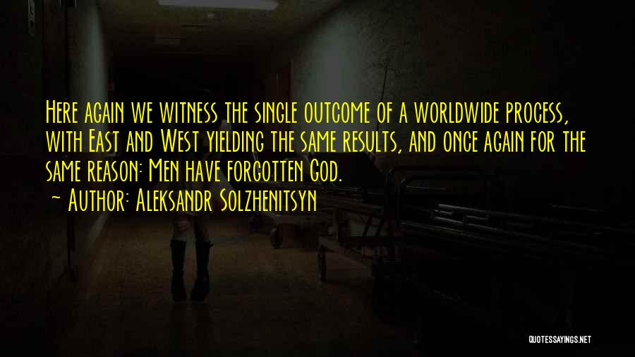 Aleksandr Solzhenitsyn Quotes: Here Again We Witness The Single Outcome Of A Worldwide Process, With East And West Yielding The Same Results, And