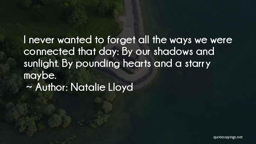 Natalie Lloyd Quotes: I Never Wanted To Forget All The Ways We Were Connected That Day: By Our Shadows And Sunlight. By Pounding