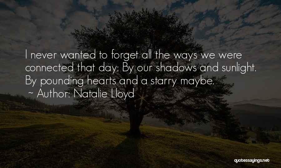 Natalie Lloyd Quotes: I Never Wanted To Forget All The Ways We Were Connected That Day: By Our Shadows And Sunlight. By Pounding