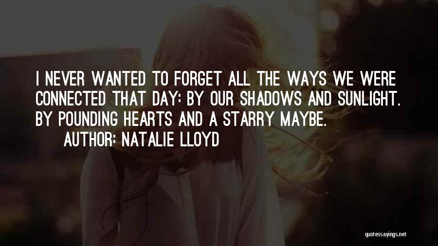Natalie Lloyd Quotes: I Never Wanted To Forget All The Ways We Were Connected That Day: By Our Shadows And Sunlight. By Pounding