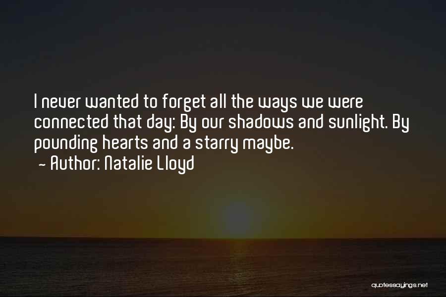 Natalie Lloyd Quotes: I Never Wanted To Forget All The Ways We Were Connected That Day: By Our Shadows And Sunlight. By Pounding