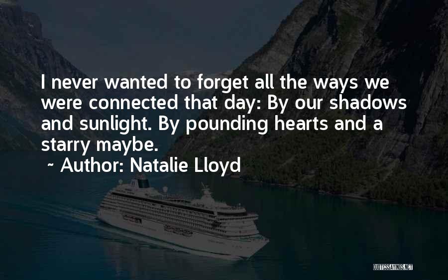 Natalie Lloyd Quotes: I Never Wanted To Forget All The Ways We Were Connected That Day: By Our Shadows And Sunlight. By Pounding